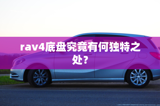 rav4底盘究竟有何独特之处？